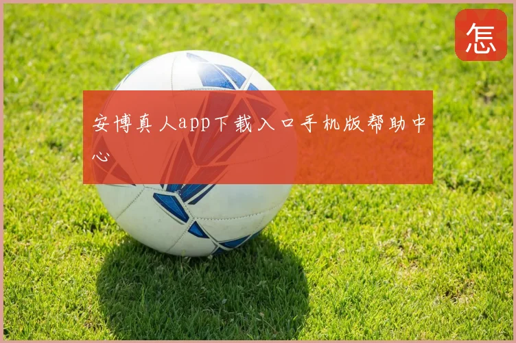 安博真人app下载入口手机版帮助中心