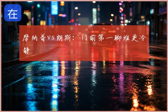 摩纳哥vs朗斯：门前第一脚谁更冷静