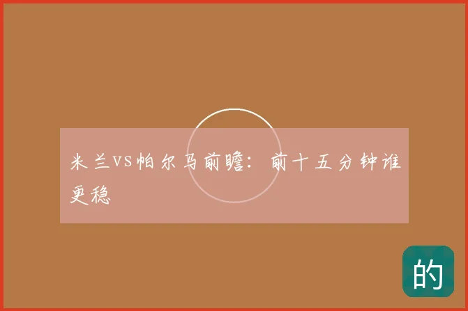 米兰vs帕尔马前瞻：前十五分钟谁更稳