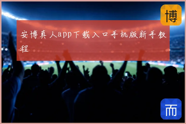 安博真人app下载入口手机版新手教程
