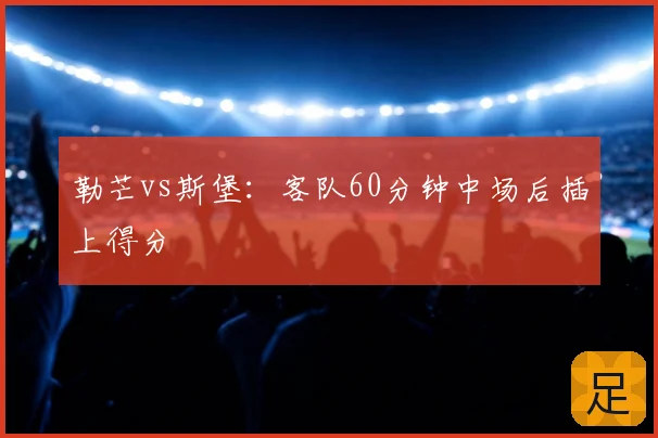 勒芒vs斯堡：客队60分钟中场后插上得分