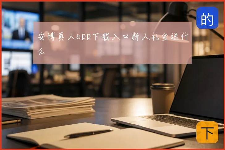 安博真人app下载入口新人礼金送什么