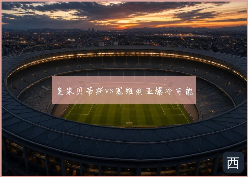 皇家贝蒂斯vs塞维利亚爆冷可能
