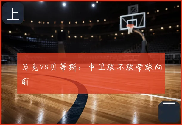 马竞vs贝蒂斯，中卫敢不敢带球向前