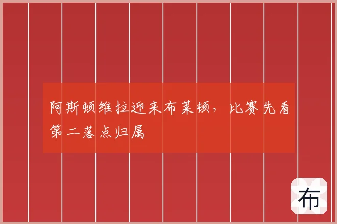 阿斯顿维拉迎来布莱顿，比赛先看第二落点归属