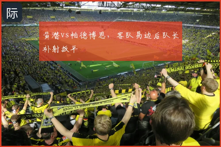 黄潜vs帕德博恩，客队易边后队长补射扳平