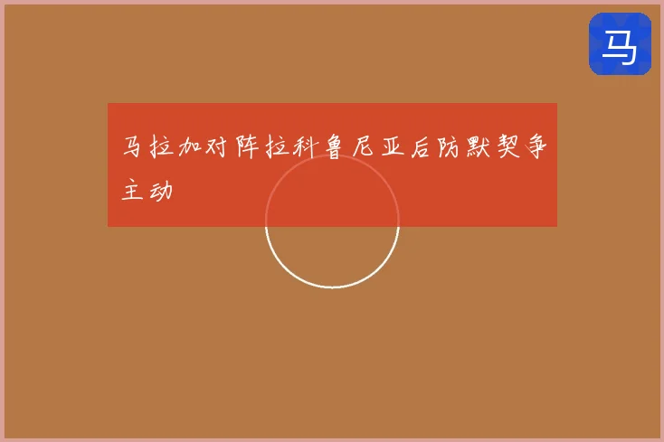 马拉加对阵拉科鲁尼亚后防默契争主动