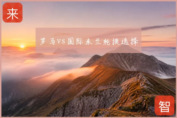 罗马vs国际米兰轮换选择