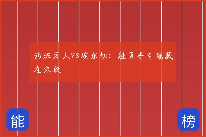 西班牙人vs埃尔切：胜负手可能藏在末段