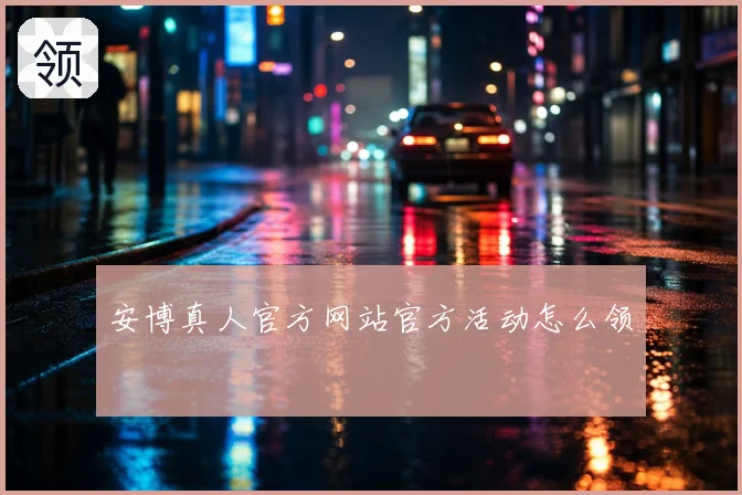 安博真人官方网站官方活动怎么领
