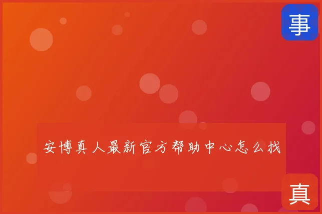 安博真人最新官方帮助中心怎么找