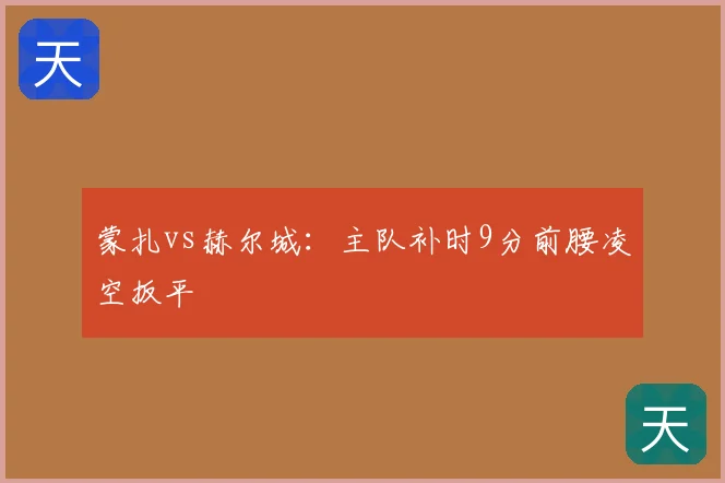 蒙扎vs赫尔城：主队补时9分前腰凌空扳平