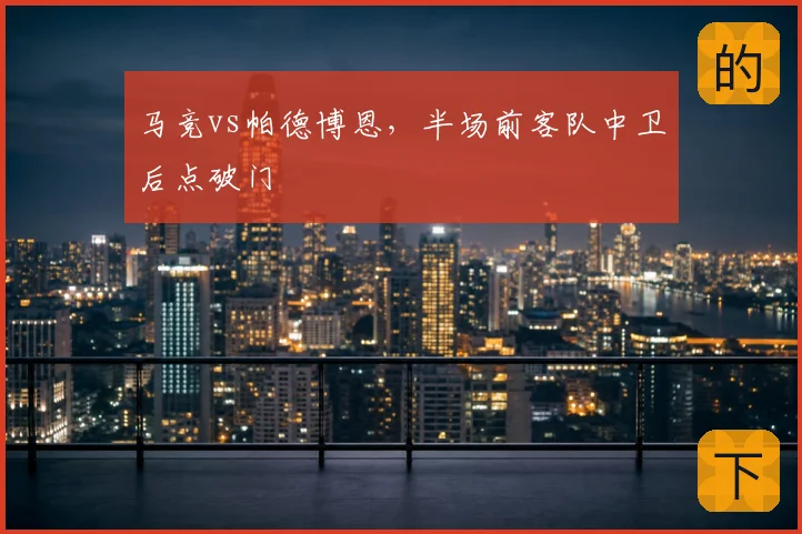 马竞vs帕德博恩，半场前客队中卫后点破门