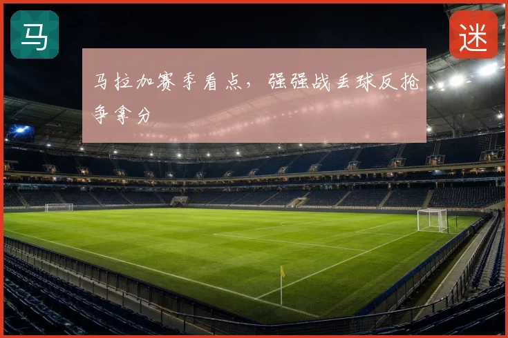 马拉加赛季看点，强强战丢球反抢争拿分